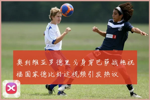 奥利维亚罗德里戈身穿巴萨战袍祝福国家德比好运视频引发热议