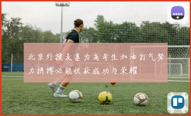 北京外援麦基为高考生加油打气努力拼搏必能收获成功与荣耀