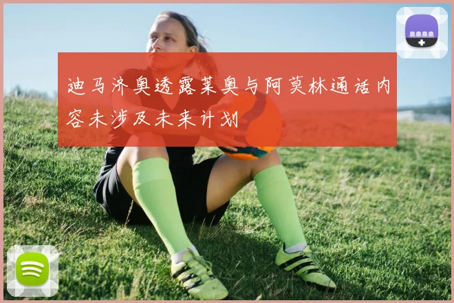 迪马济奥透露莱奥与阿莫林通话内容未涉及未来计划