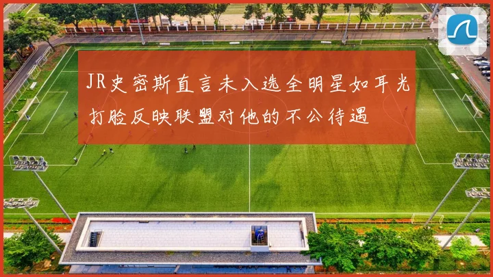 JR史密斯直言未入选全明星如耳光打脸反映联盟对他的不公待遇