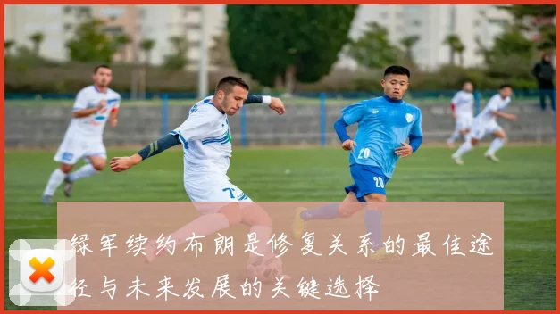 绿军续约布朗是修复关系的最佳途径与未来发展的关键选择