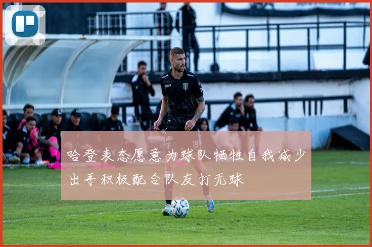 哈登表态愿意为球队牺牲自我减少出手积极配合队友打无球
